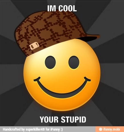 IM COOL
YOUR STUPID