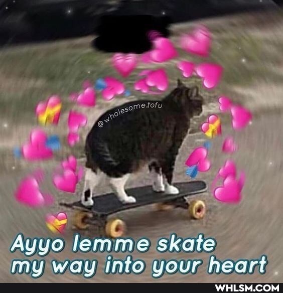 Ayyo lemme skate mou wau into vour heart