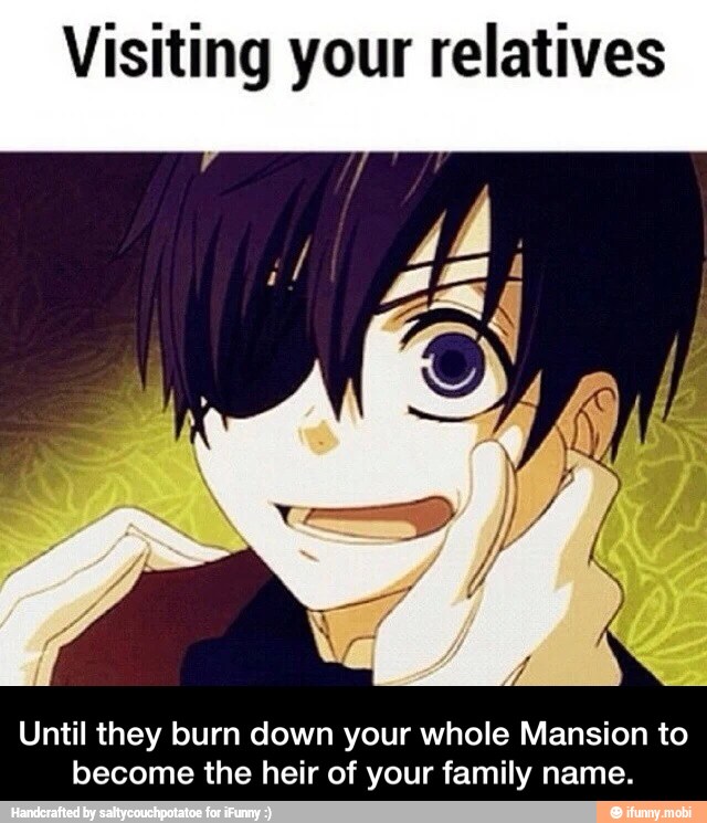 Visiting your relatives
Until they burn down your whole Mansion to
become the heir of your family name. - Until they burn down your whole Mansion to become the heir of your family name.