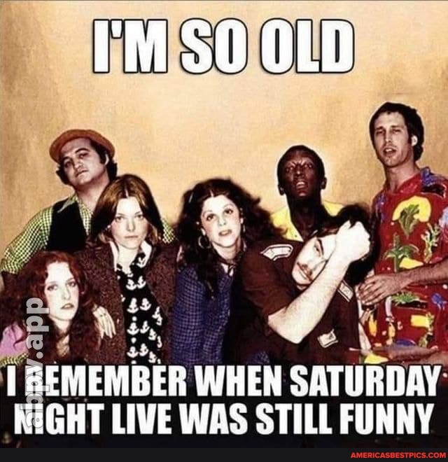 I'M OLD
[I MEMBER WHEN SATURDAY GHT LIVE WAS STILL FUNNY