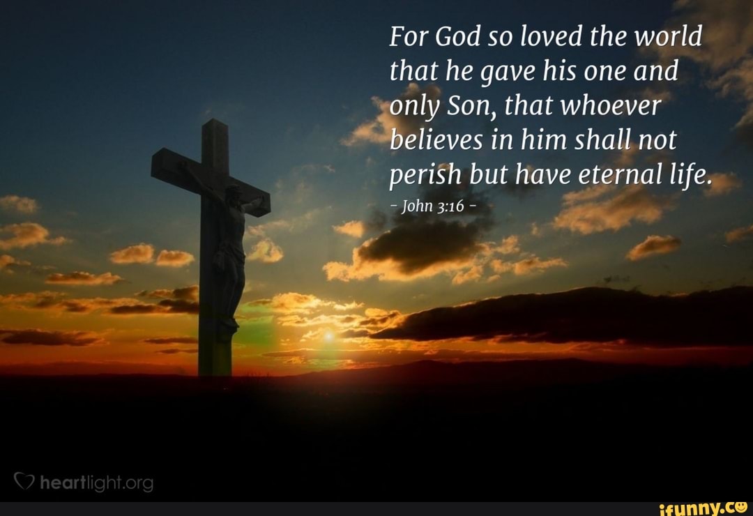 heart
For God so loved the world that he gave his one and only Son, that whoever believes in him shall not
perish but have eternal life.
John
