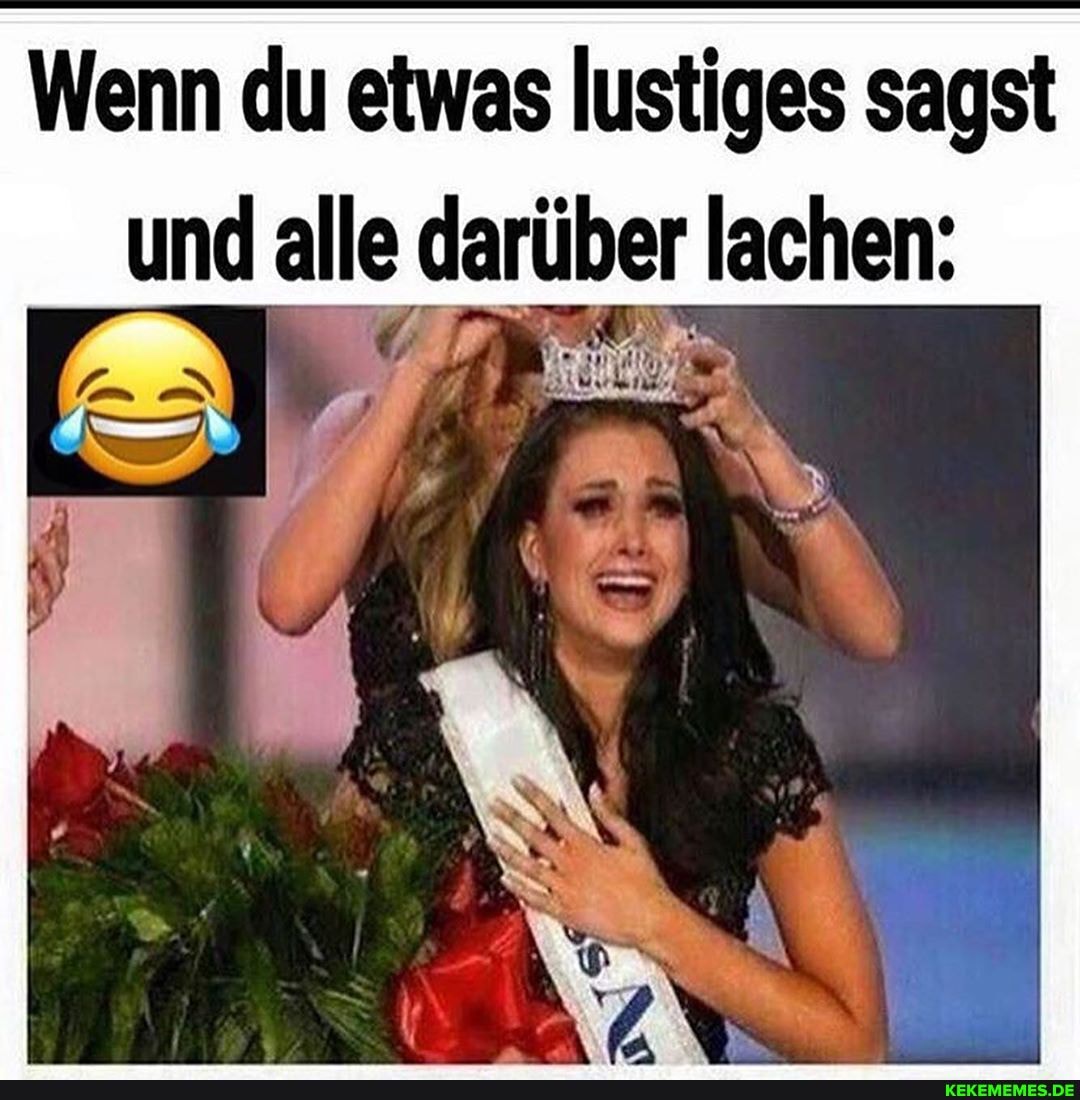 Wenn du etwas lustiges sagst und alle darüber lachen:
