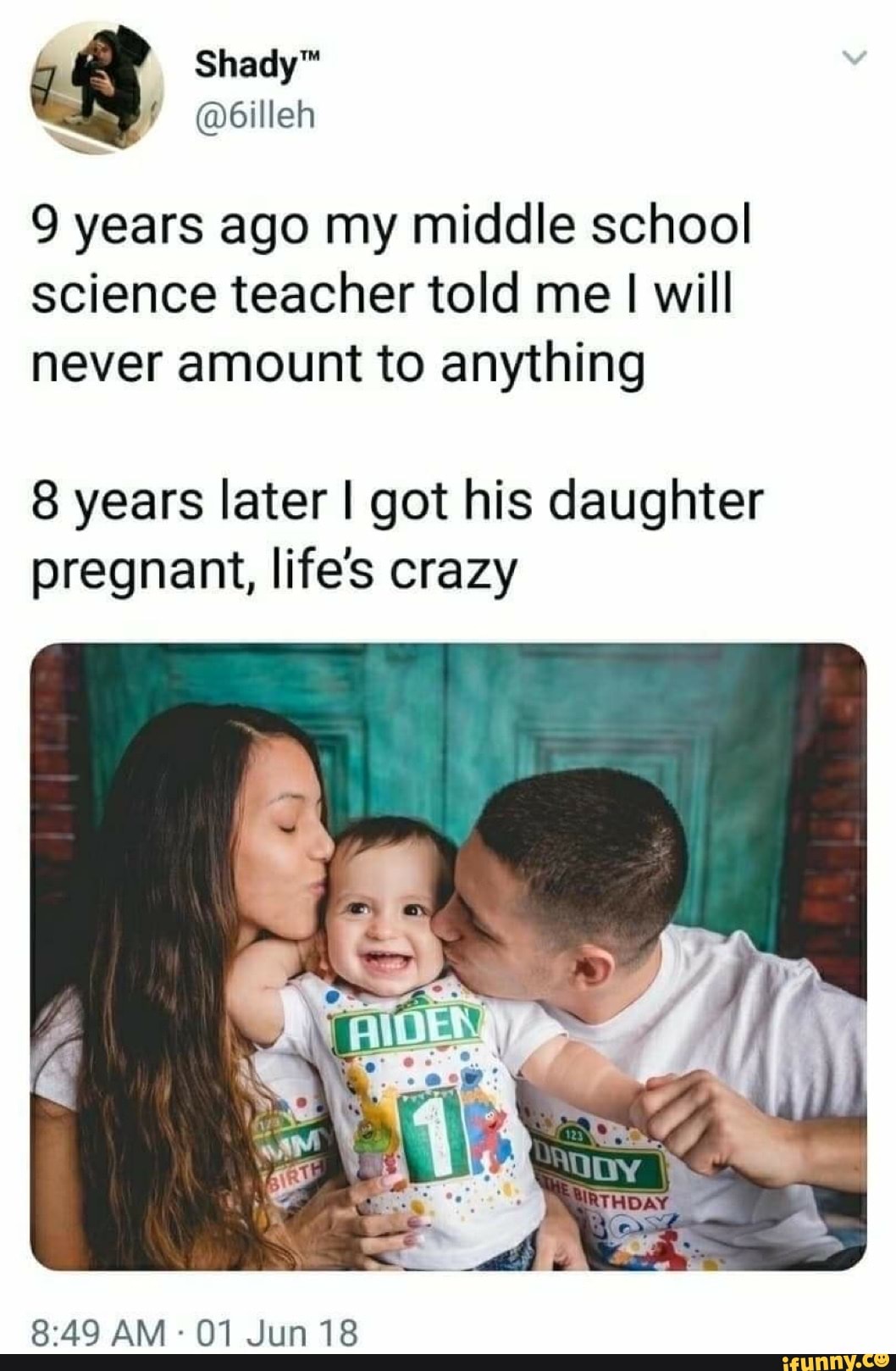 @6illeh
9 years ago my middle school science teacher told me me I will never amount to anything
years later I got his daughter
pregnant, life's crazy
AM OF Jun 18