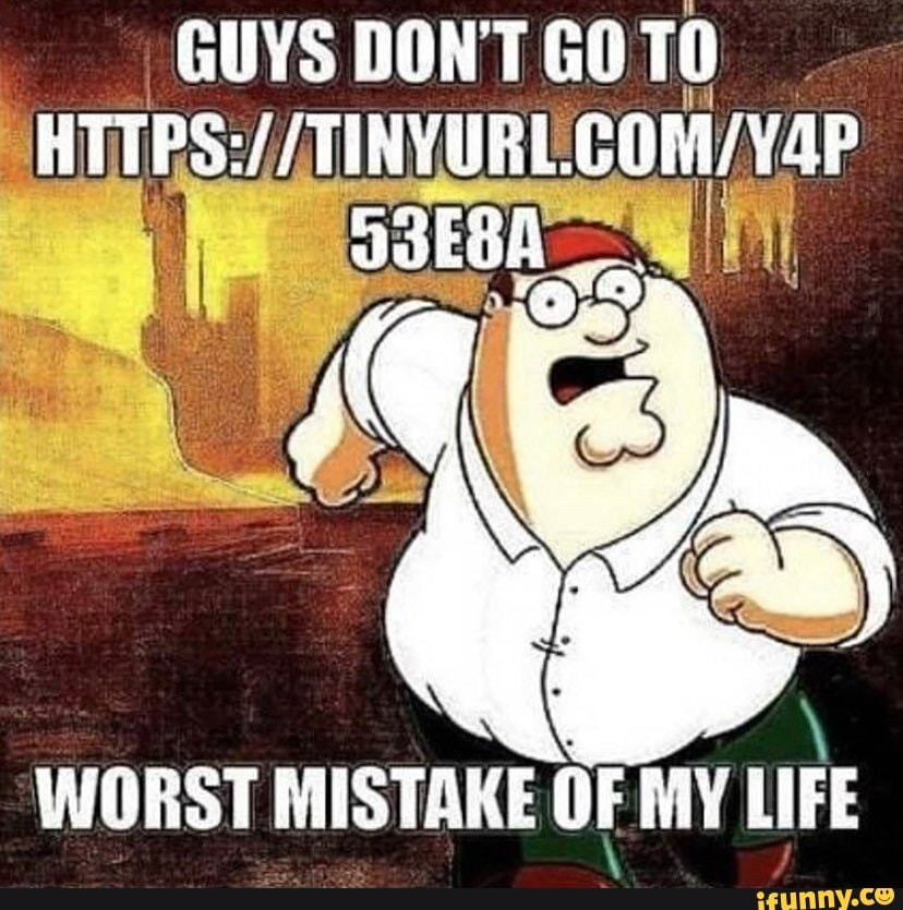 Ill be bad. Worst mistake of my Life. Peter Griffin worst mistake in my Life. Worst mistake of my Life Peter Griffin. Dont Google worst mistake in my Life.