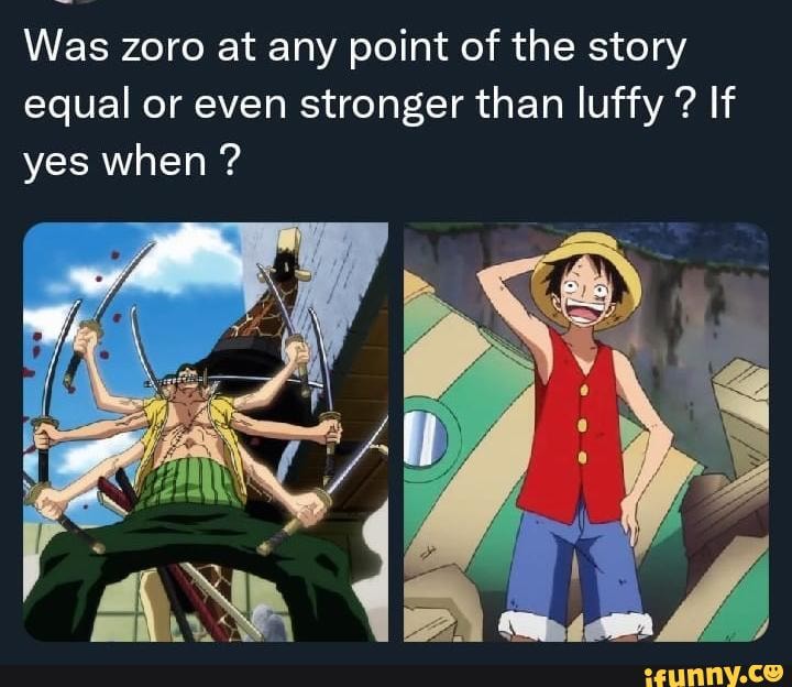 Was zoro at any point of the story equal or even stronger than luffy If