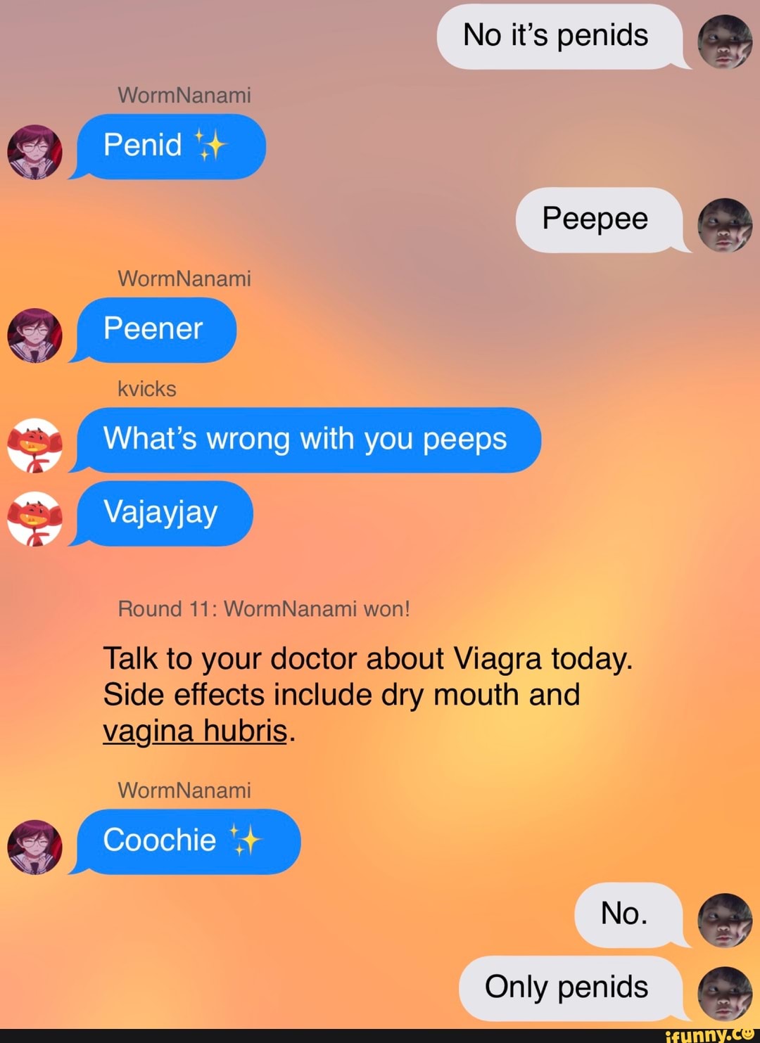aos What's wrong with you peeps
Talk to your doctor about Viagra today.
Side effects include dry mouth and
vagina hubris.