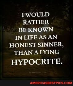 {WOULD RATHER BE KNOWN IN LIFE AS AN HONEST SINNER,
THAN LYING
HYPOCRITE.