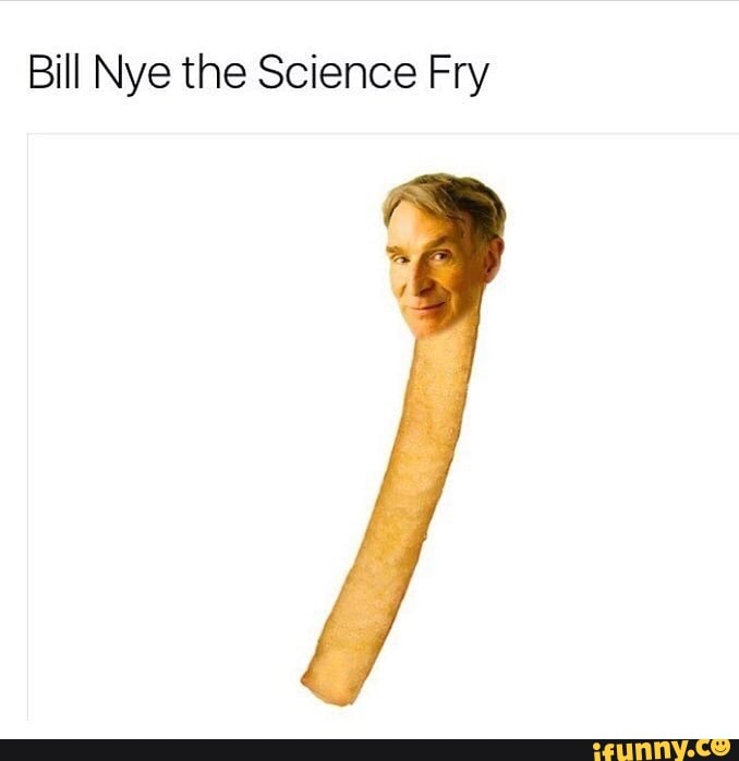 Bill Nye the Science Fry - iFunny