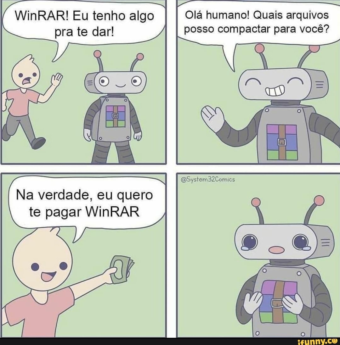 WinRAR! Eu tenho algo
pra te dar!
Olá humano! Quais arquivos
posso compactar para você?
Na verdade, eu quero
te pagar WinRAR