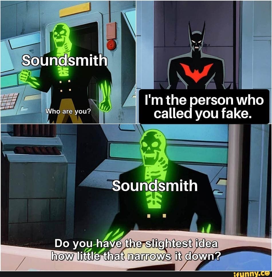 I'mthe person awho I called you fake.
oundsmith