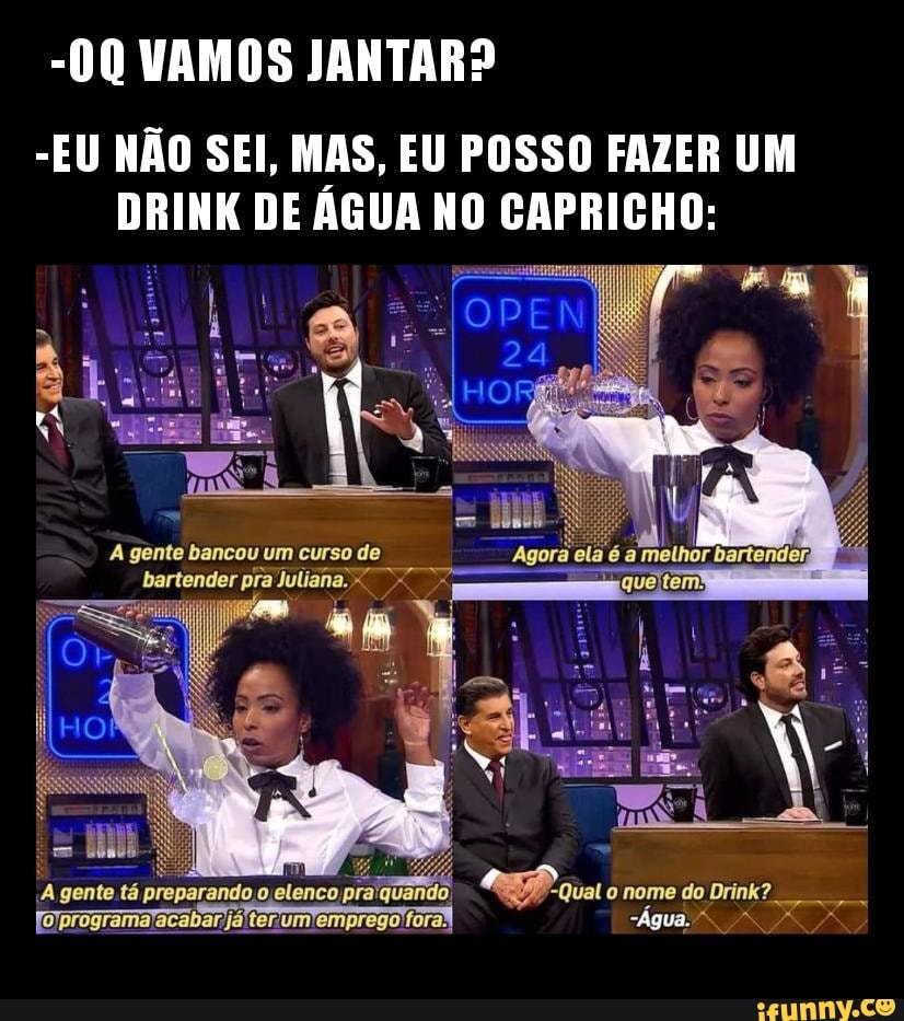 -00 VAMOS JANTAR?
-EU NÃO SEI, MAS, EU POSSO FAZER UM DRINK DE ÁGUA NO CAPRICHO:
pe
gente bancou um curso de
elenco)
nome Brink?