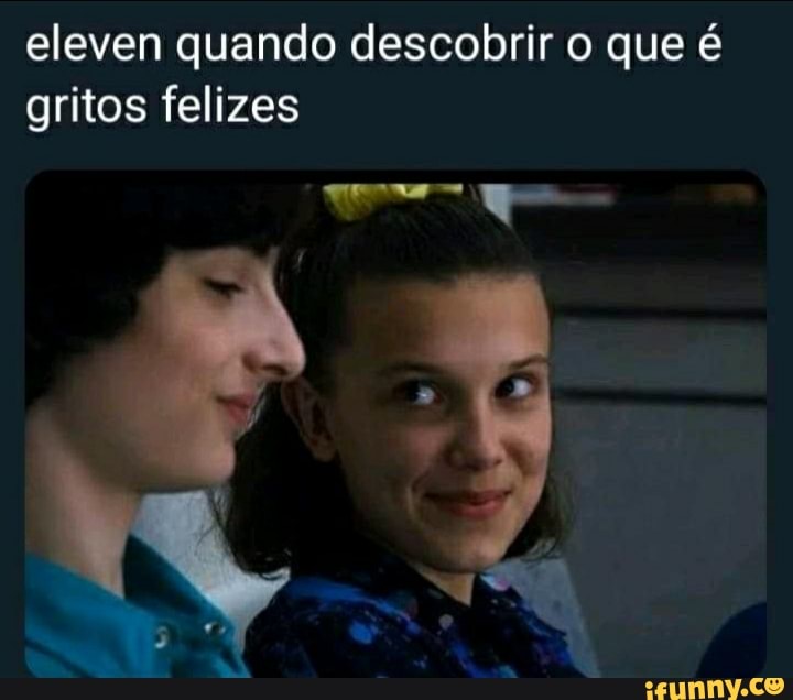 eleven quando descobrir o que é gritos felizes