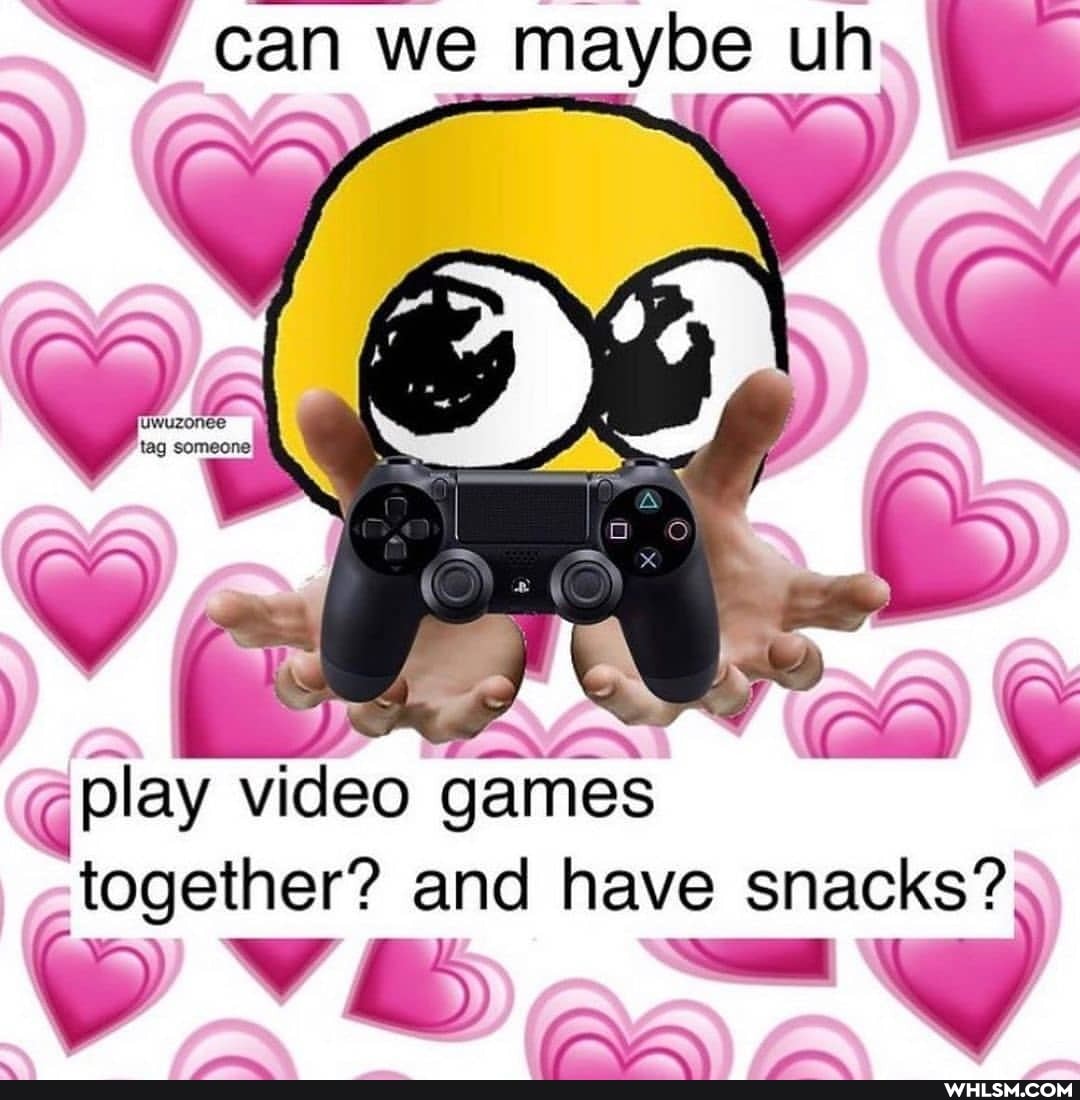 can we maybe uh
play video games together? and have snacks?