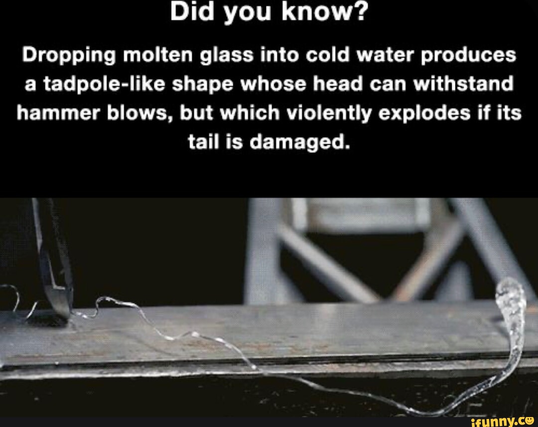 Did you know? Dropping molten glass into cold water produces a tadpole