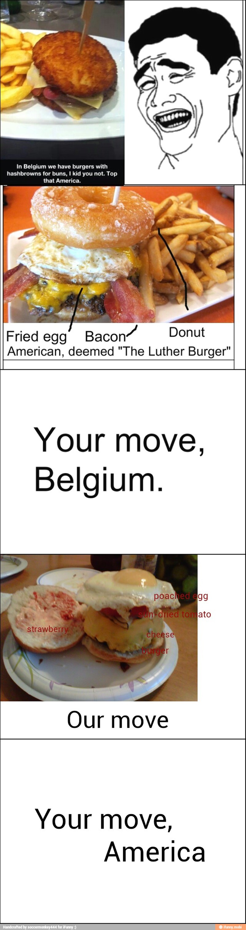 Fred egg
Bacon"
I American, deemed "The Luther Burger"
Your move,
Belgium.