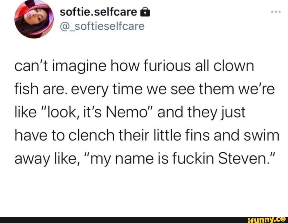 softie.selicare
@_softieselicare
can't imagine how furious all clown fish are. every time we see them we're like "look, it's Nemo" and they just have to clench their little fins and swim away like, "my name is fuckin Steven."