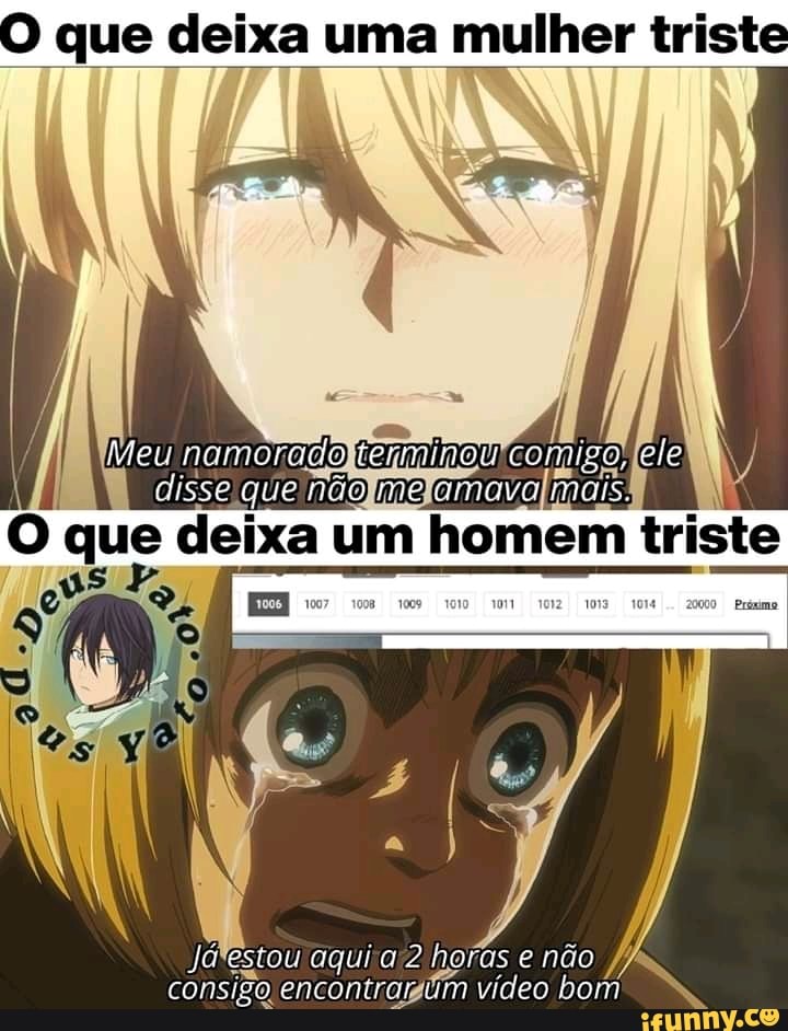 que deixa uma mulher triste
O que um homem triste
estou aqui 2 horas não consigo, encontra: um vídeo bom