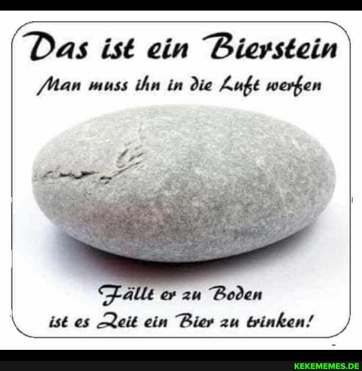 Das ist ein Bierstein
Man muss ihn in die Auft werfen
Fallt er zu Boden ist es leit ein Bier au trinken!