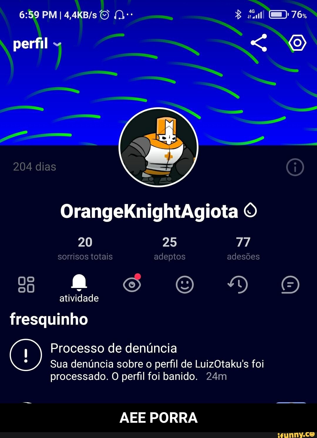 perfil
204 dias
OrangeKnightAgiota
20 25 77 sorrisos totais adeptos adesões atividade fresquinho
Processo de denúncia
Sua denúncia sobre o perfil de LuizOtaku's foi
processado. O perfil foi banido.
AEE PORRA - AEE PORRA