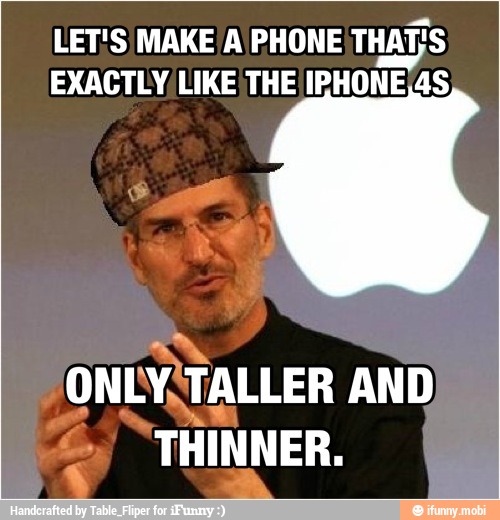 LET'S MAKE A PHONE THAT;S
EXACTLY, LIKE THE IPHONE¡4S
ONLYITALLER
THINNER.
