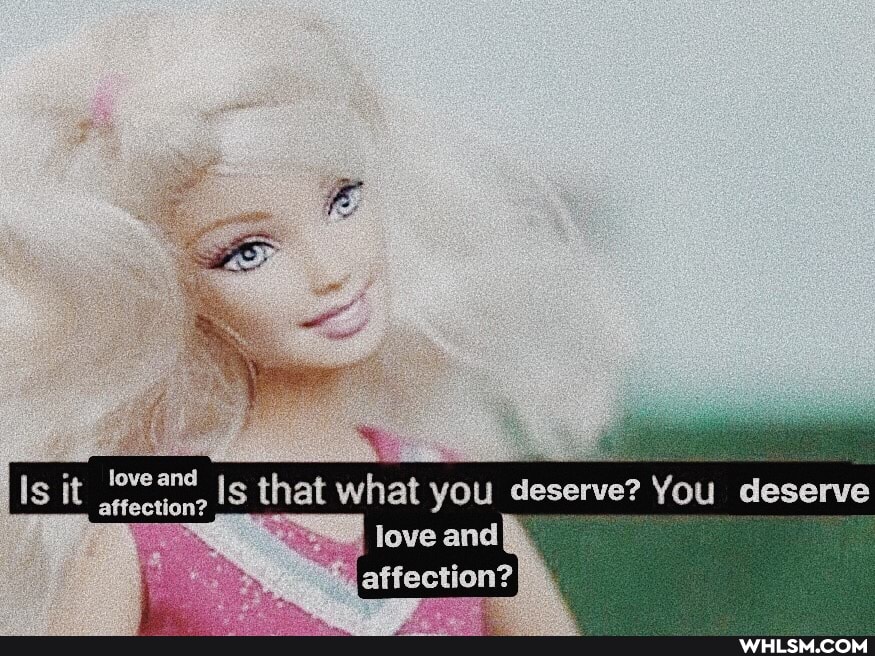 love and affection?
Is it Is that what you deserve? You deserve
affection?
Is it