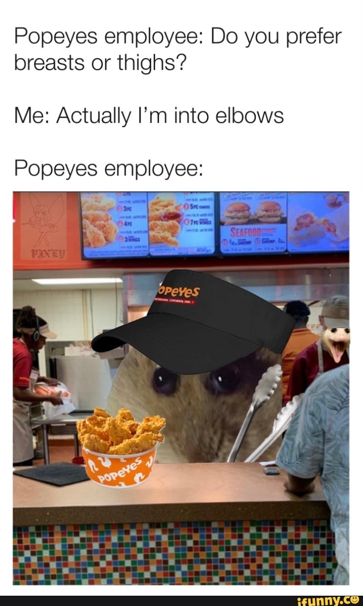Popeyes employee: Do you prefer breasts or thighs? Me: Actually I'm