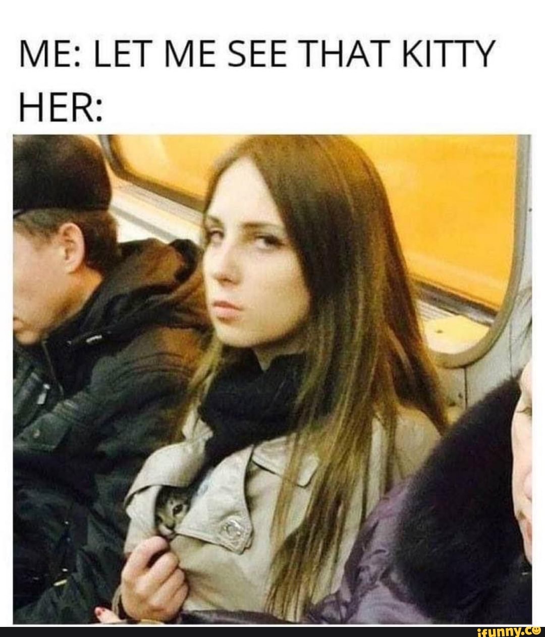 ME: LET ME SEE THAT KITTY HER: