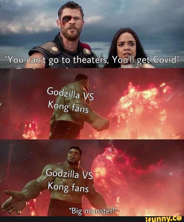 am
"You can't go to theaters, Youll get Covid
Godzilla ye
Kong faris
Godzilla VS
Kong fans
"Big