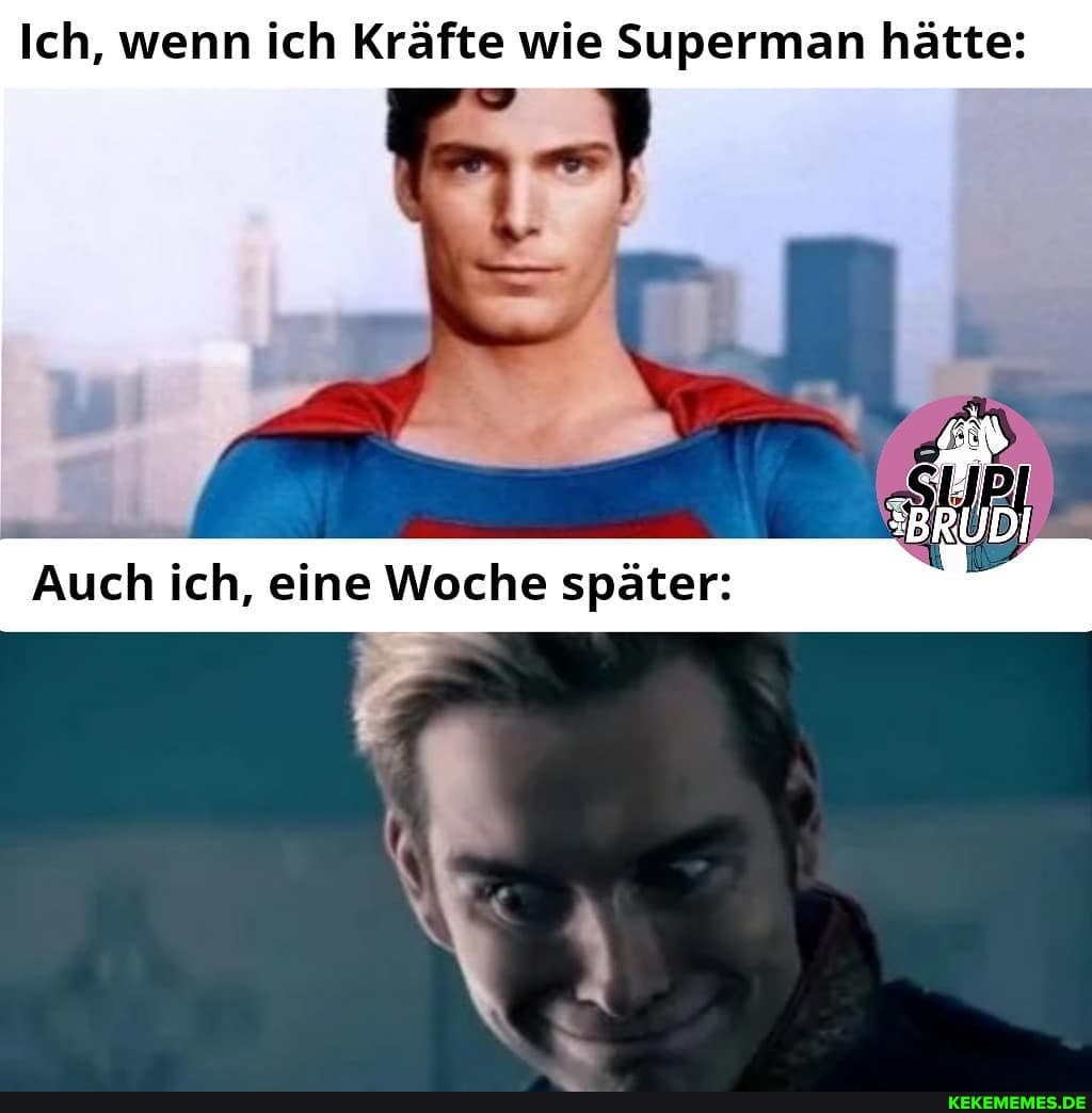 Ich, wenn ich Kräfte wie Superman hätte:
SBRU
Auch ich, eine Woche später: