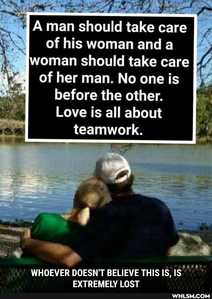 A man should take care of his woman and a woman should take care of her man. No one is before the other.
Love is all about
teamwork.
WHOEVER DOESN'T BELIEVE THIS IS, IS EXTREMELY LOST