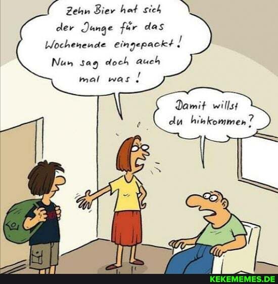 Zehn Bier hat sich der Junge für das
Wochenende eingepackt !
Nun sag doch auch
mal was!
Damit willst du hinkommen?