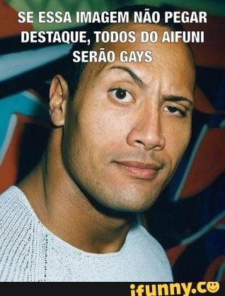 SE ESSA IMAGEM NÃO PEGAR DESTAQUE, TODOS DO AIFUNI SERÃO GAYS