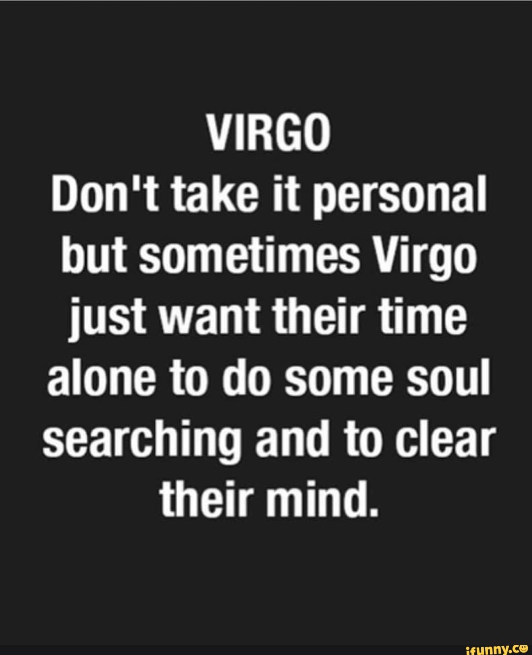 VIRGO Don't take it personal but sometimes Virgo just want their time
