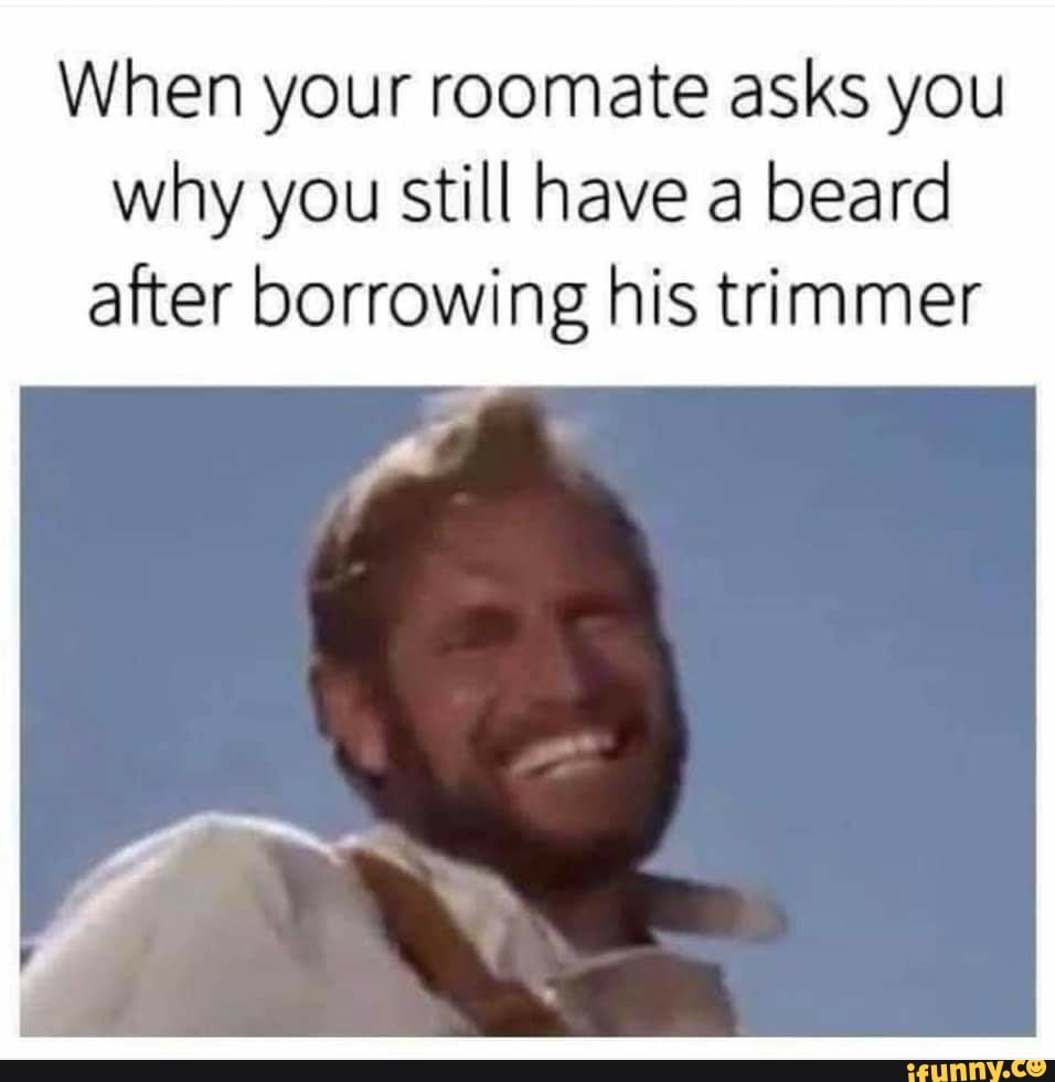 When Your Roomate Asks You Why You Still Have A Beard After Borrowing His Trimmer Ifunny Brazil 2939