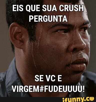 EIS QUE SUA
PERGUNTA
i
SEVCE
I
VIRGEM#FUDEUUUU!