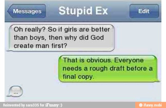I GET DEE SEN SESI
cake É Oh really? Soil girls are better
than boys, then why did God
create man first?