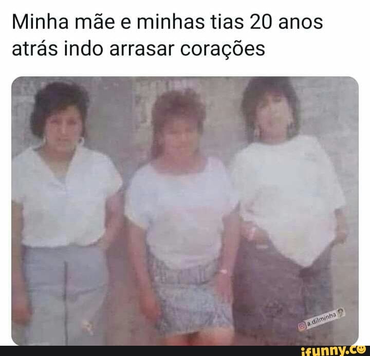 Minha mãe e minhas tias 20 anos atrás indo arrasar corações