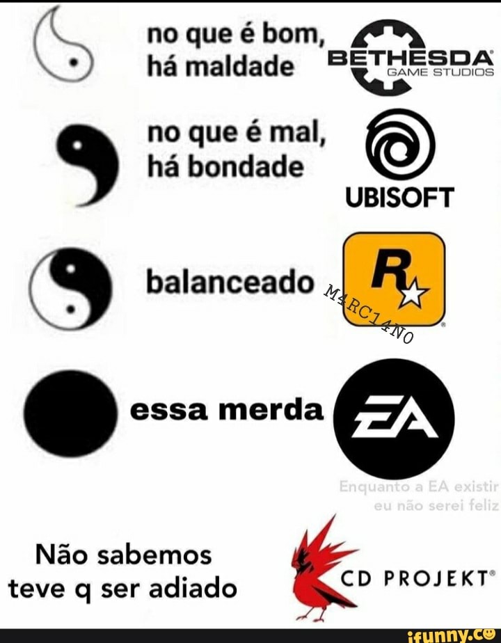 no que é bom, há maldade SQHESDA
no que é mal, há bondade
UBISOFT
balanceado essa merda
Enquanto EA existir
Não sabemos teve q ser adiado CD PROJEKT
