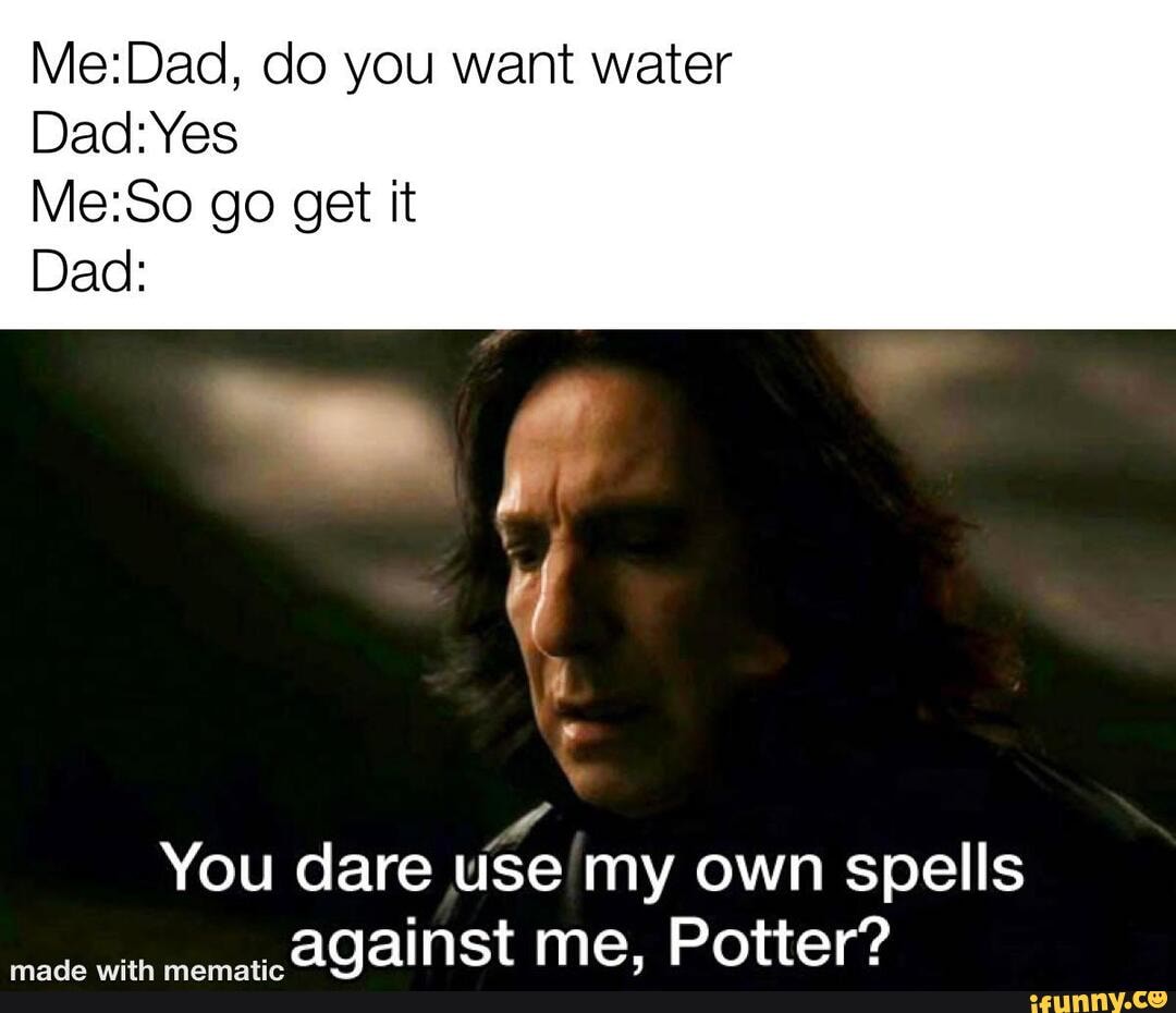 Do You Want Water Dad Yes Go Get It Dad You Dare Use My Own Spells Against Me Potter