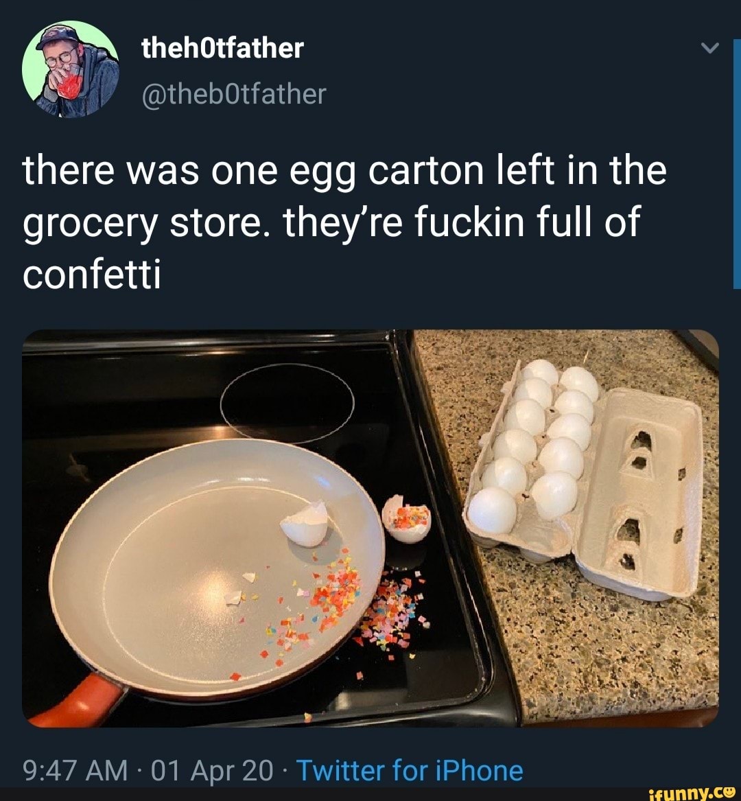 there was one egg carton left in the
grocery store. they're fuckin full of
confetti
Twitter for iPhone