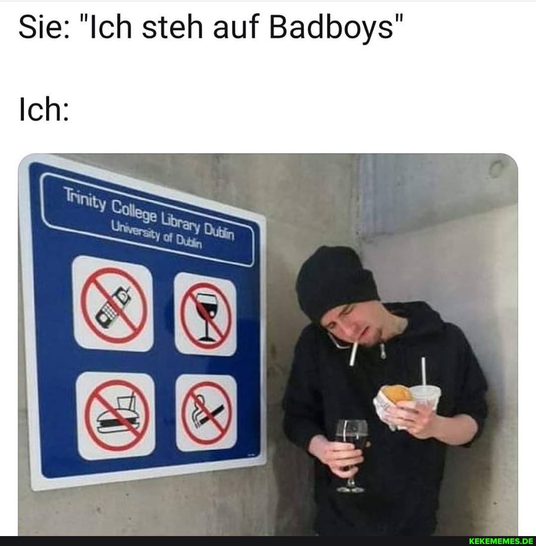 Sie: "Ich steh auf Badboys"
Ich: