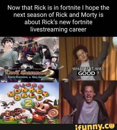 Now that Rick is in fortnite I hope the next season of Rick and Morty is about Rick's new fortnite livestreaming career