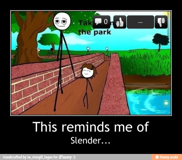 This reminds me of
Slender... - This reminds me of
Slender...