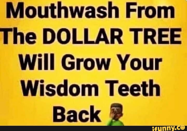 Mouthwash From The DOLLAR TREE Will Grow Your Wisdom Teeth Back iFunny