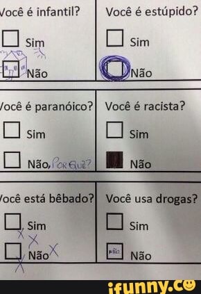 Você é infantil? Você é estúpido?
Jocê é paranóico? Você é racista?
ocê está bêbado?I Você usa
drogas?