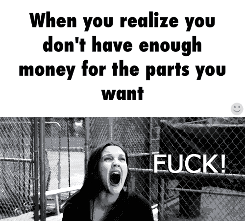 When You Realize You Don t Have Enough Money For The Parts You Want 