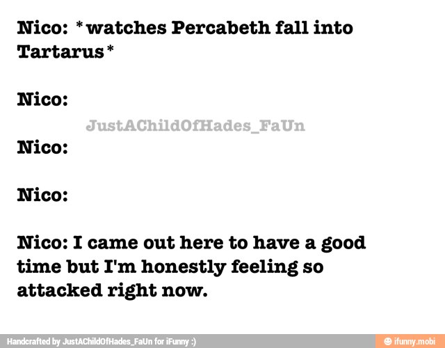 Nico: watches Percabeth fall into
Nico: I came out here to have a good
time but I'm honestly feeling so
attacked right now.