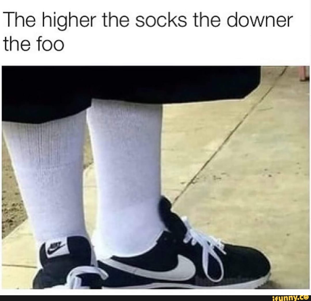 The higher the socks the downer the foo iFunny