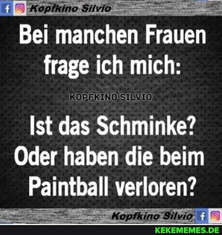 Bei manchen Frauen frage ich mich:
Ist das Schminke?
Oder haben die beim
Paintball verloren?