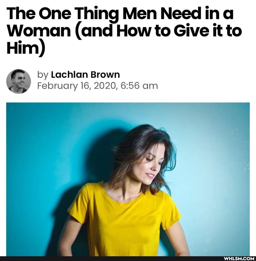 The One Thing Men Need in a
Woman (and How to Give it to
Him)
by Lachlan Brown
February 16, 2020, am